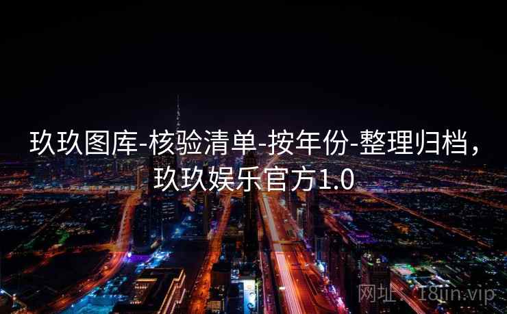 玖玖图库-核验清单-按年份-整理归档，玖玖娱乐官方1.0