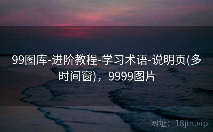 99图库-进阶教程-学习术语-说明页(多时间窗),9999图片 99图库-进阶教程-学习术语-说明页(多时间窗),9999图片