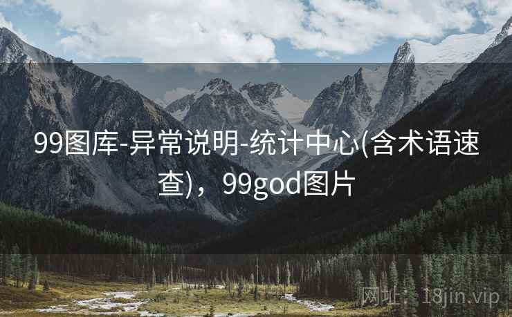99图库-异常说明-统计中心(含术语速查),99god图片 99图库-异常说明-统计中心(含术语速查),99god图片