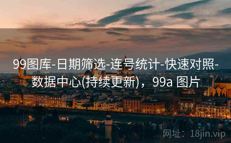 99图库-日期筛选-连号统计-快速对照-数据中心(持续更新)，99a 图片