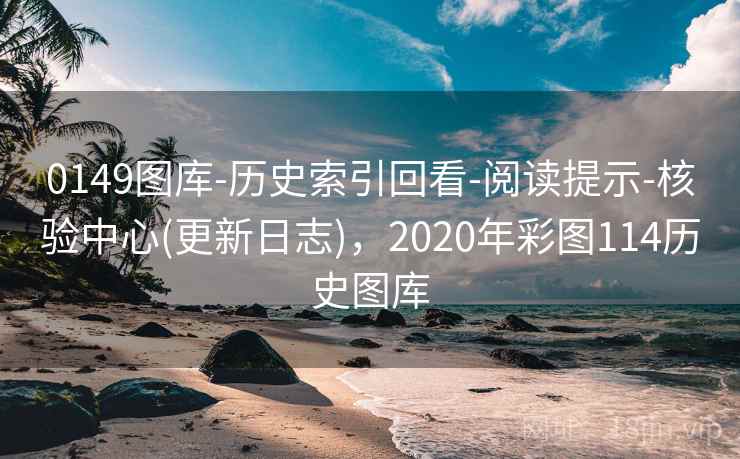 0149图库-历史索引回看-阅读提示-核验中心(更新日志)，2020年彩图114历史图库