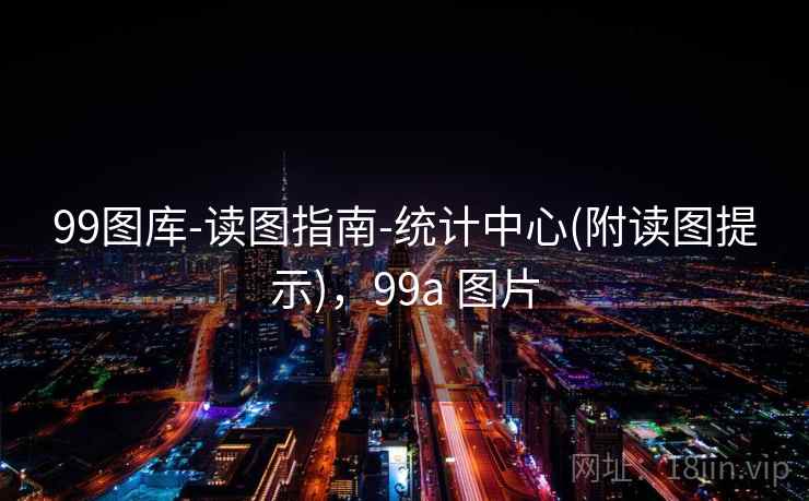 99图库-读图指南-统计中心(附读图提示)，99a 图片
