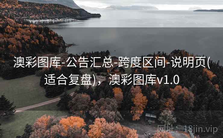 澳彩图库-公告汇总-跨度区间-说明页(适合复盘)，澳彩图库v1.0