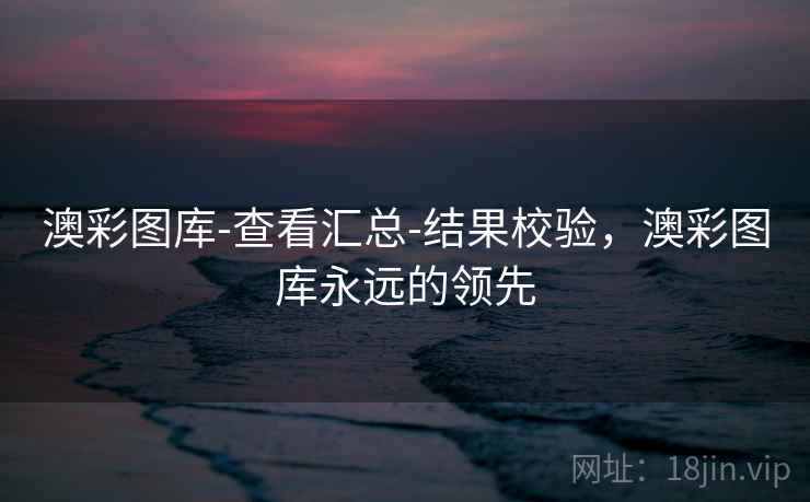 澳彩图库-查看汇总-结果校验,澳彩图库永远的领先 澳彩图库-查看汇总-结果校验,澳彩图库永远的领先