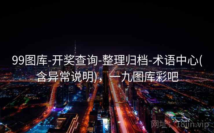 99图库-开奖查询-整理归档-术语中心(含异常说明),一九图库彩吧