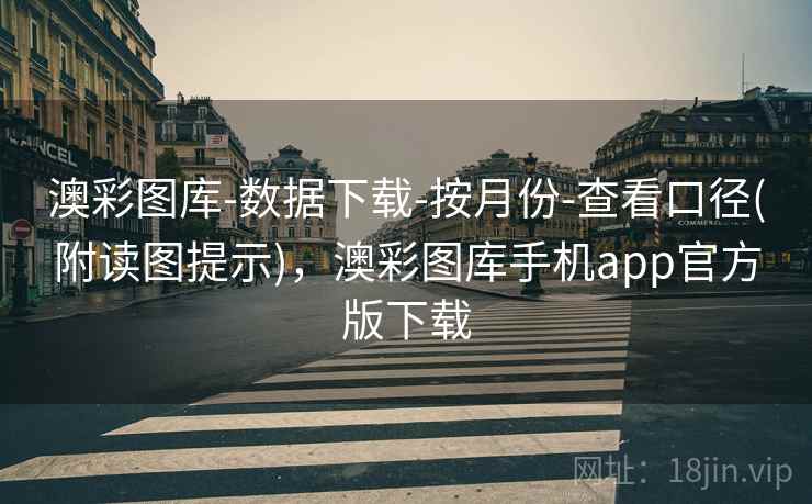 澳彩图库-数据下载-按月份-查看口径(附读图提示),澳彩图库手机app官方版下载